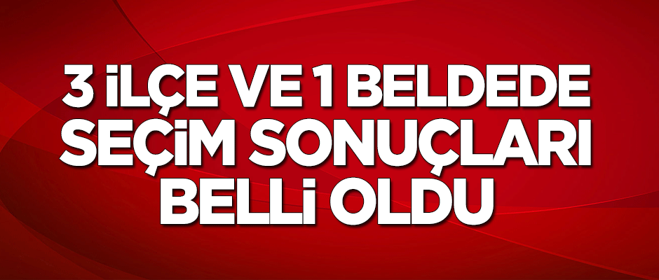 3 ilçe ve bir beldede seçim sonuçları belli oldu!