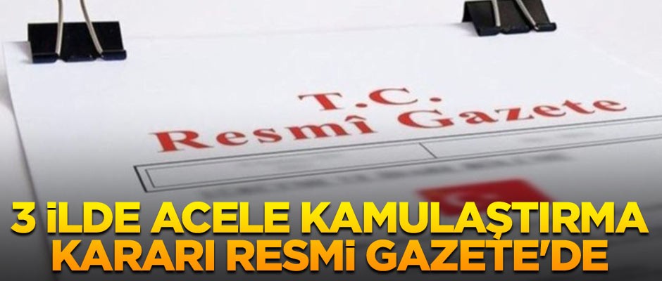 3 ilde acele kamulaştırma kararı Resmi Gazete'de