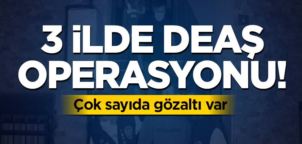 3 ilde DEAŞ operasyonu! Çok sayıda gözaltı var