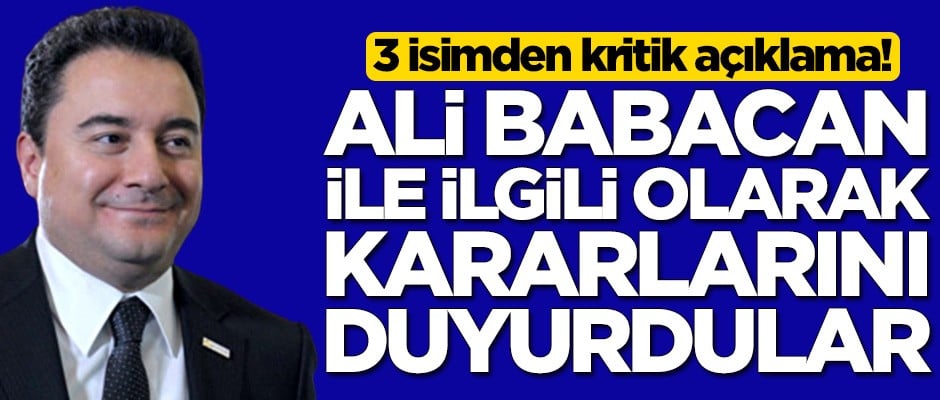 3 isimden kritik açıklama! Ali Babacan ile ilgili olarak kararlarını duyurdular