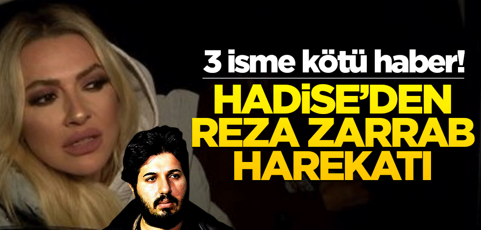 3 isme kötü haber! Hadise’den Reza Zarrab harekatı