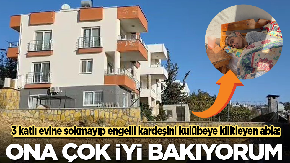 3 katlı evine sokmayıp engelli kardeşini kulübeye kilitleyen abla: Ona çok iyi bakıyorum