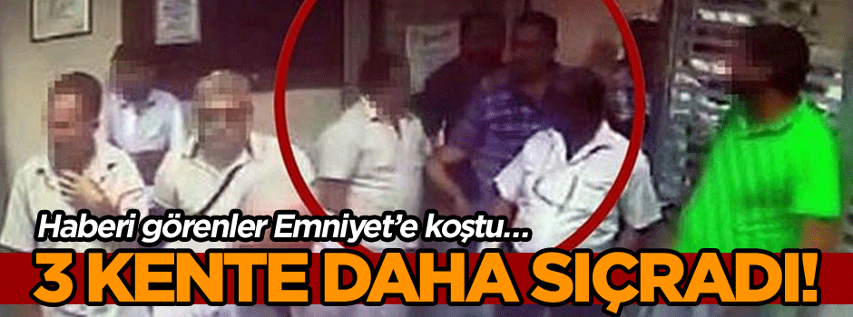 3 kente daha sıçradı! Haberi görenler Emniyet’e koştu…