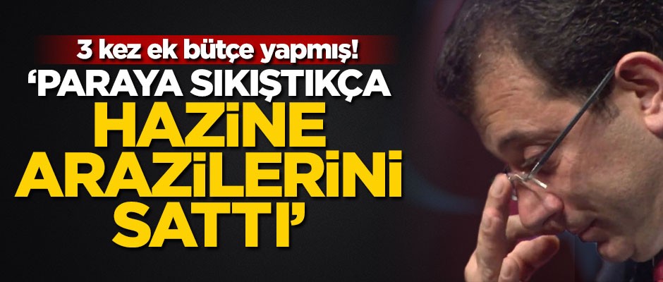 3 kez ek bütçe yapmış! "Paraya sıkıştıkça hazine arazilerini sattı"