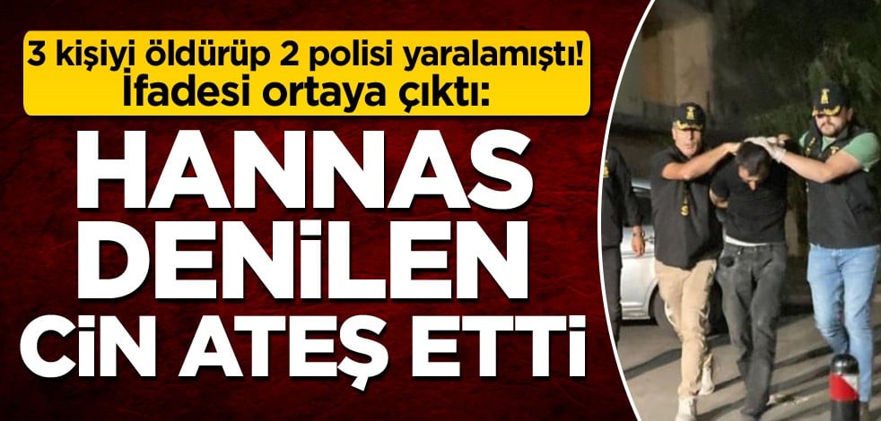 3 kişiyi öldürüp 2 polisi yaralamıştı! İfadesi ortaya çıktı: Hannas denilen cin ateş etti