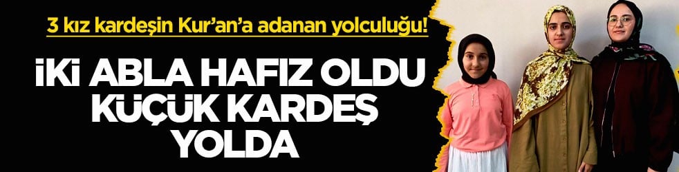 3 kız kardeşin Kur’an’a adanan yolculuğu! İki abla hafız oldu küçük kardeş yolda