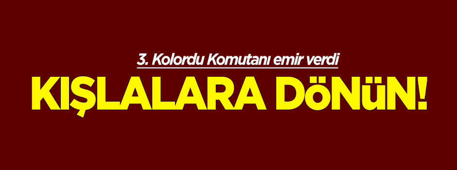 3. Kolordu Komutanından kışlalara dönün emri!
