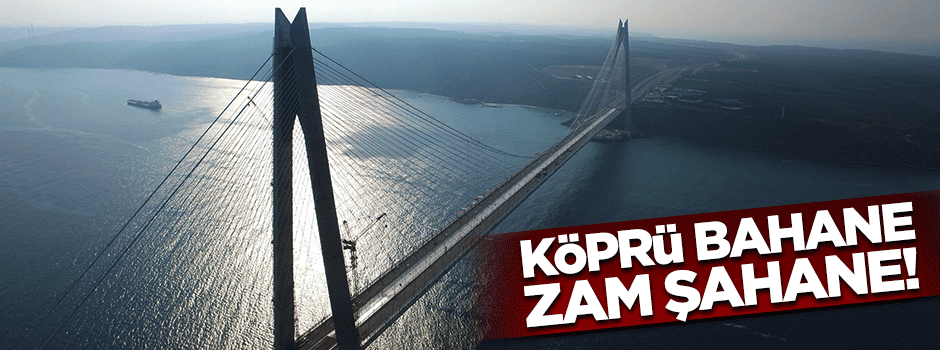 3. Köprü'yü bahane edip zam yaptılar
