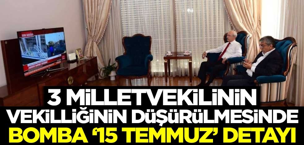 3 milletvekilinin vekilliğinin düşürülmesinde bomba '15 Temmuz' detayı