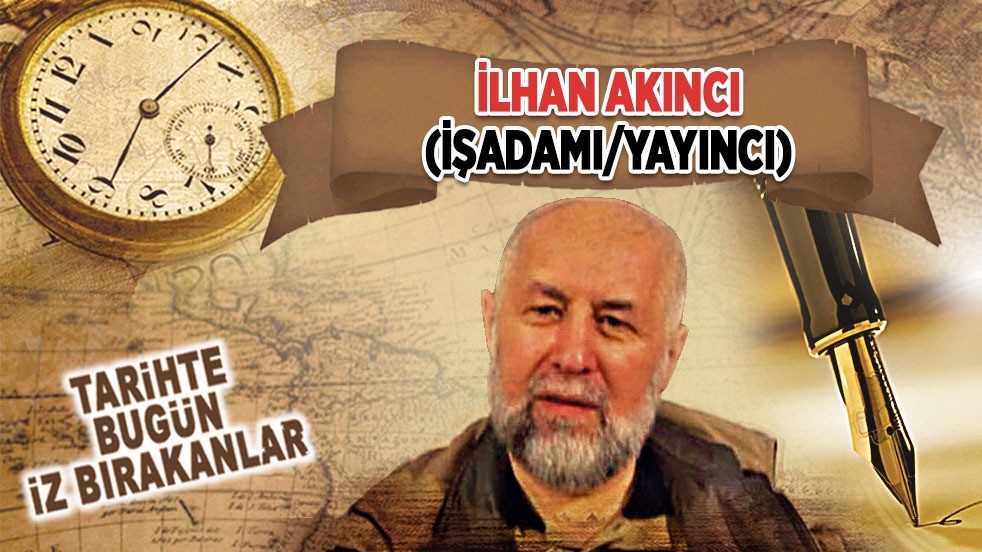 3 Nisan 2016: İlhan Akıncı'nın vefatı (İşadamı/Yayıncı)