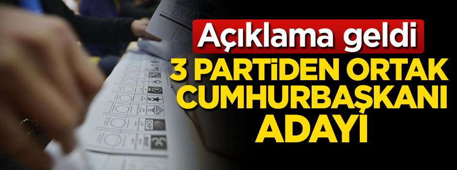 3 partiden ortak cumhurbaşkanı adayı!
