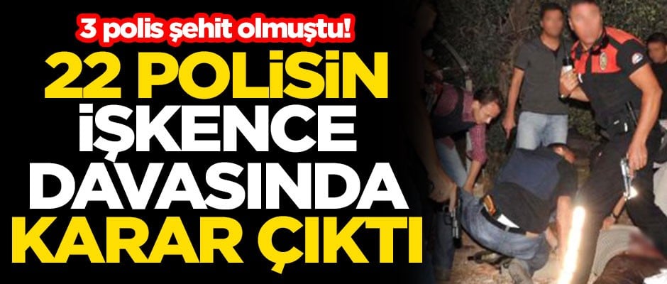 3 polis şehit olmuştu! 22 polisin işkence davasında karar çıktı