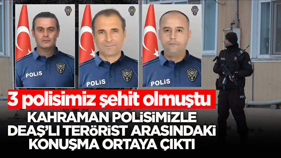 3 polisimiz şehit olmuştu! Kahraman polisimizle DEAŞ’lı terörist arasındaki konuşma ortaya çıktı
