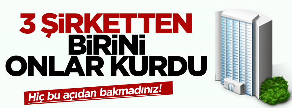 3 şirketten birini onlar kuruyor