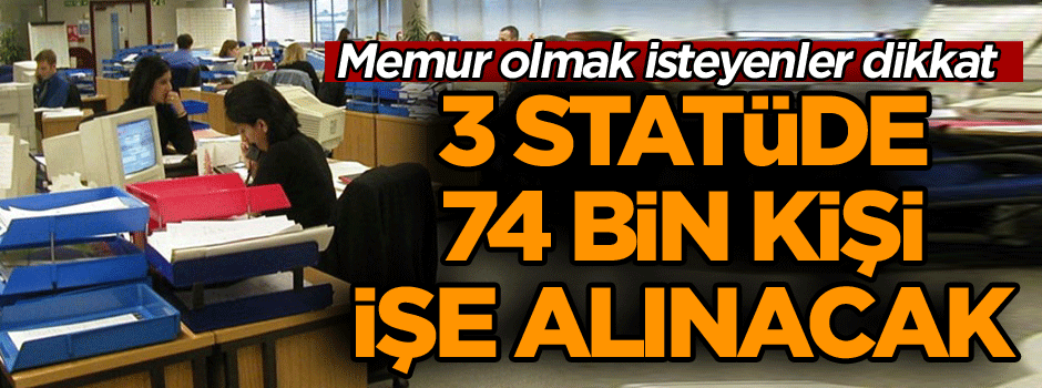 3 statüde 74 bin kişi işe alınacak… Memur olmak isteyenler dikkat