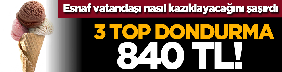 3 top dondurma 840 TL! Esnaf vatandaşı nasıl kazıklayacağını şaşırdı