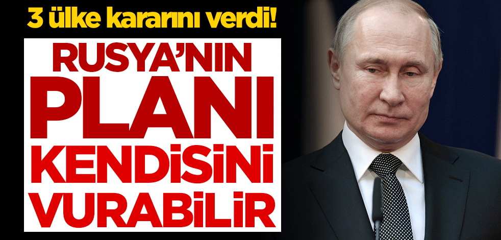 3 ülke kararını verdi! Rusya'nın planı kendisini vurabilir