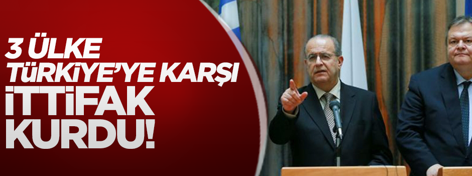 3 ülke Türkiye'ye karşı ittifakı kurdu!