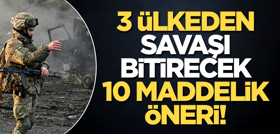 3 ülkeden savaşı bitirecek 10 maddelik öneri!