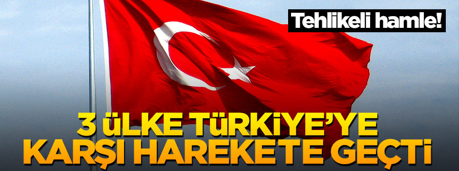 3 ülkeden tehlikeli hamle... Türkiye'ye karşı harekete geçtiler!