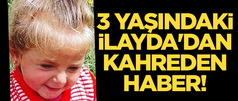 3 yaşındaki İlayda'dan kahreden haber!