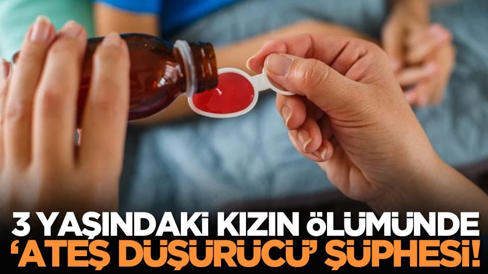 3 yaşındaki kızın ölümünde ‘ateş düşürücü’ şüphesi!