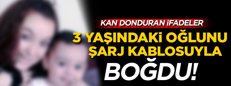 3 yaşındaki oğlunu şarj kablosuyla boğdu!