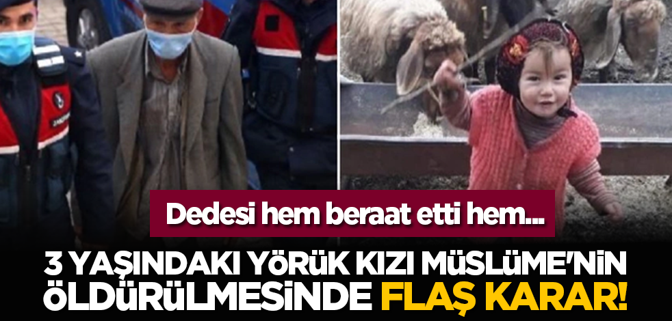 3 yaşındaki Yörük kızı Müslüme'nin öldürülmesinde flaş karar! Dedesi hem beraat etti hem...