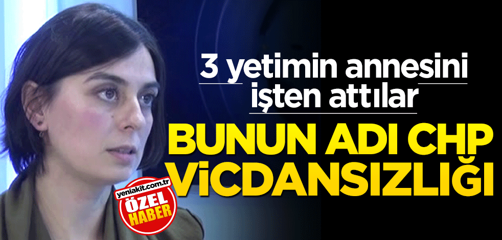 3 yetimin annesini işten attılar… Bunun adı CHP vicdansızlığı