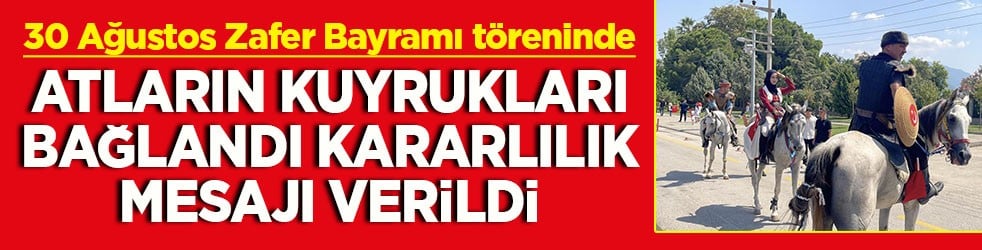 30 Ağustos Zafer Bayramı töreninde Atların kuyrukları bağlandı kararlılık mesajı verildi