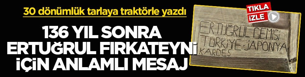 30 dönümlük tarlaya traktörle yazdı! 136 yıl sonra Ertuğrul Fırkateyni için anlamlı mesaj