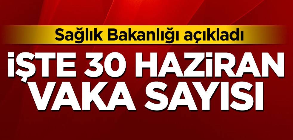 30 Haziran koronavirüs tablosu açıklandı