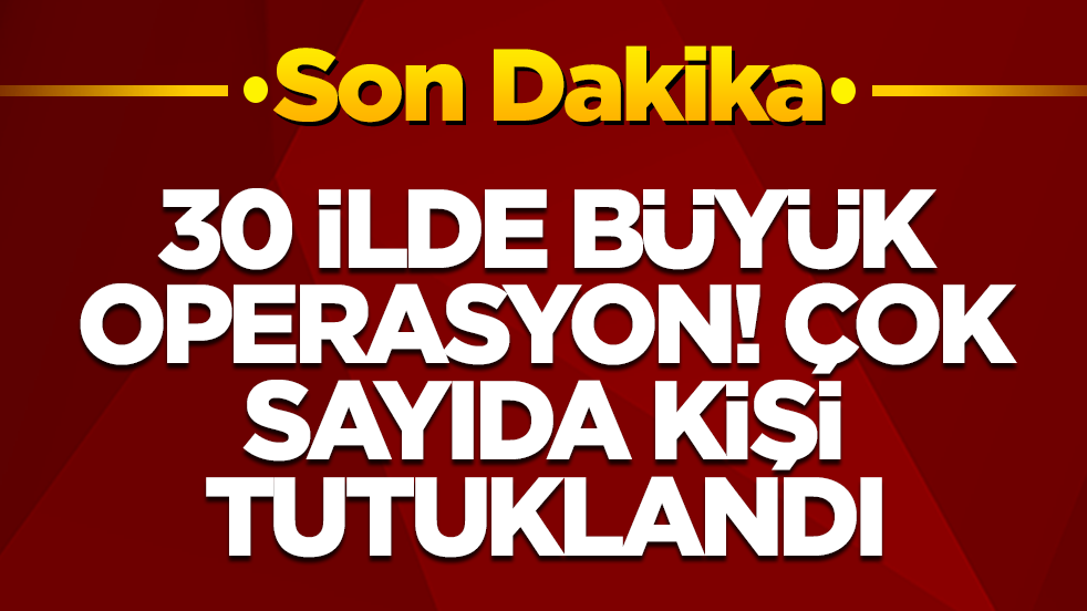 30 ilde büyük operasyon: Çok sayıda kişi tutuklandı