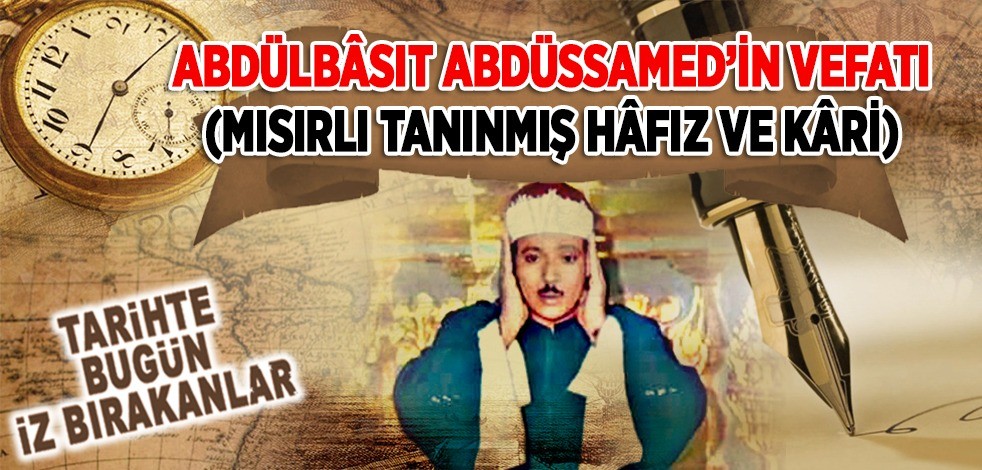 30 Kasım 1988: Abdulbâsıt Abdussamed'in vefatı (Mısırlı tanınmış hâfız ve kâri)