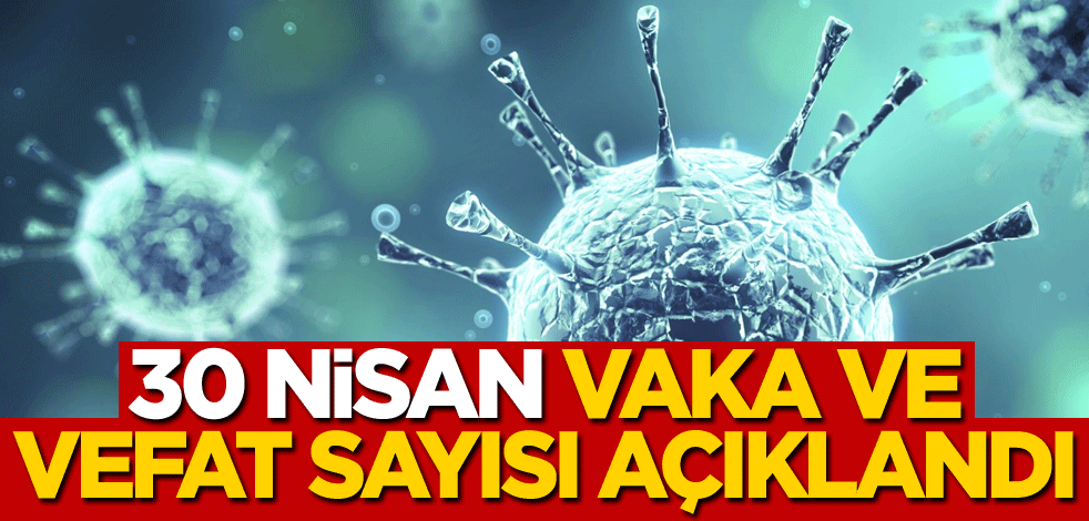 30 Nisan vaka ve vefat sayısı açıklandı