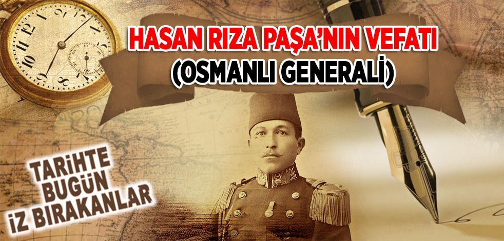 30 Ocak 1913: Hasan Rıza Paşa'nın vefatı (Osmanlı Generali)