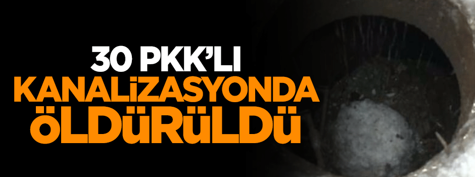 30 PKK'lı kanalizasyonda öldürüldü