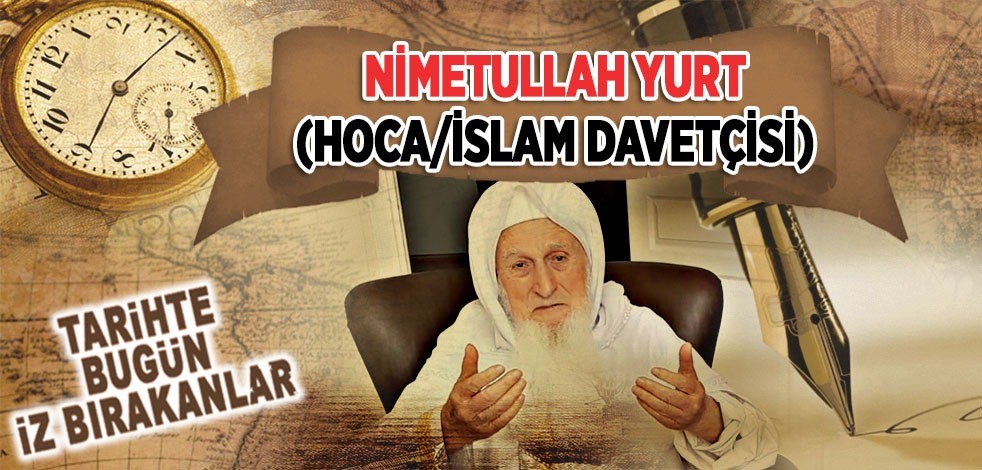 30 Temmuz 2021: Hoca/İslam Davetçisi Nimetullah Yurt'un vefatı