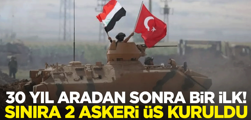 30 yıl aradan sonra bir ilk! Sınıra 2 askeri üs kuruldu