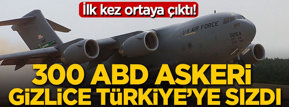 300 ABD askeri gizlice Türkiye sızdı
