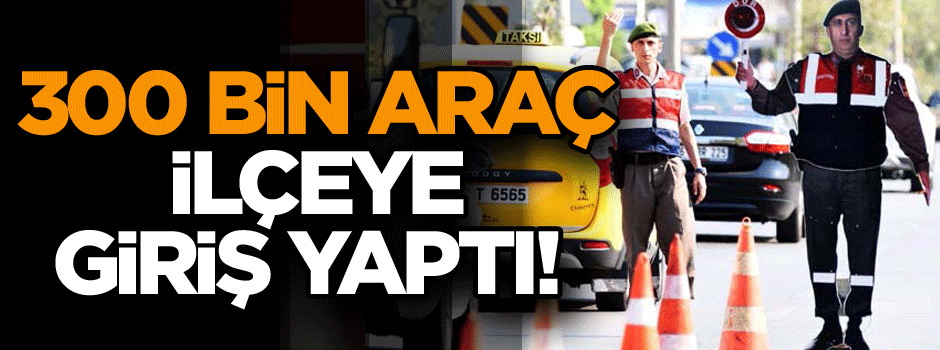 300 bin araç ilçeye giriş yaptı!