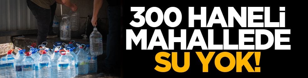 300 haneli mahallede su yok!