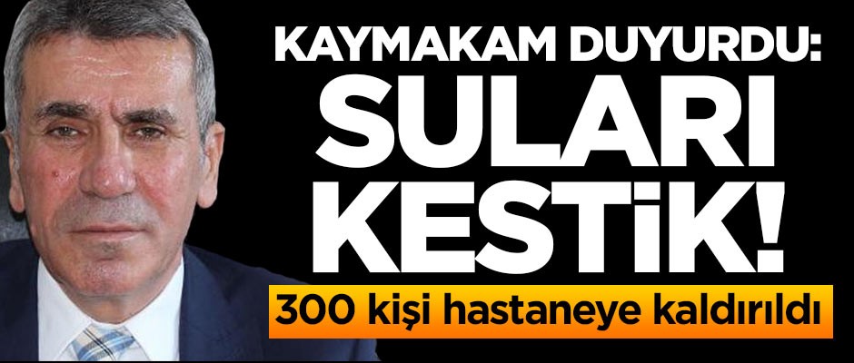 300 kişi hastaneye kaldırıldı! Kaymakam duyurdu: Suları kestik