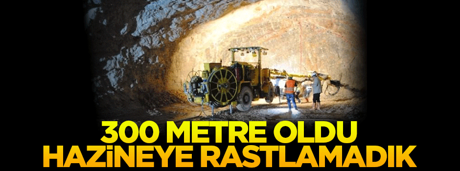 '300 metre oldu, hazineye rastlamadık'