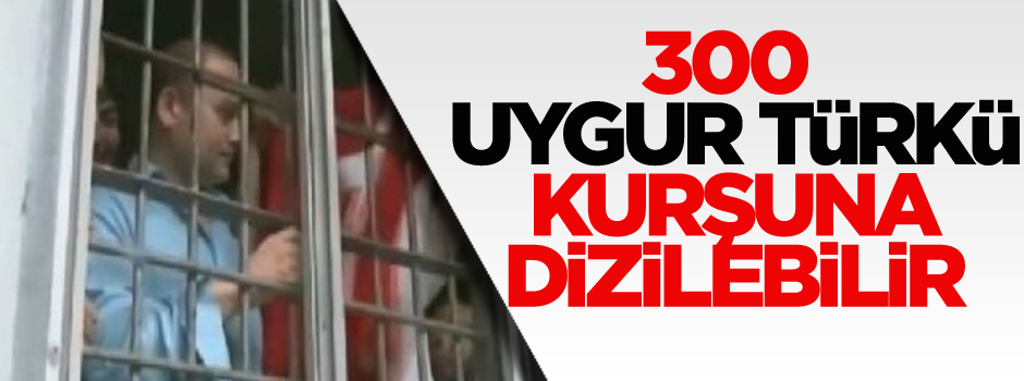 300 Uygur Türkü kurşuna dizilebilir