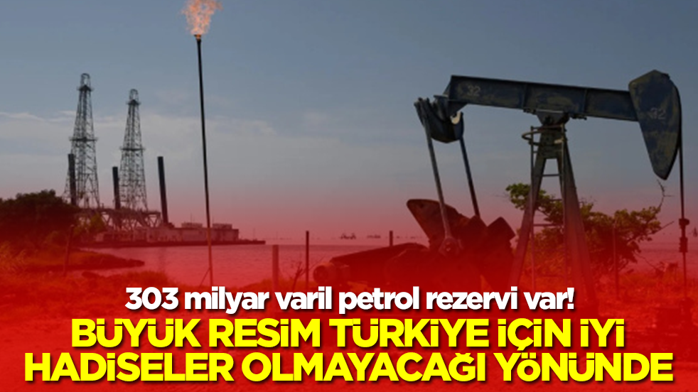 303 milyar petrol rezervi var! Büyük resim Türkiye için iyi hadiseler olmayacağı yönünde