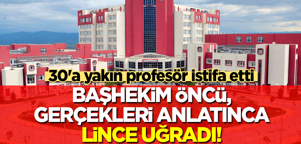 30'a yakın profesör istifa etti! Başhekim Prof. Öncü gerçekleri anlatınca lince uğradı