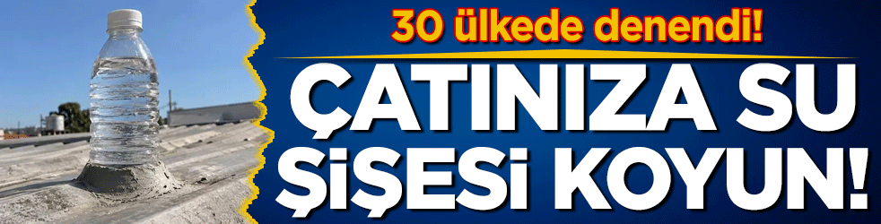 30'dan fazla ülkede denendi: Çatınıza su şişesi koyun!