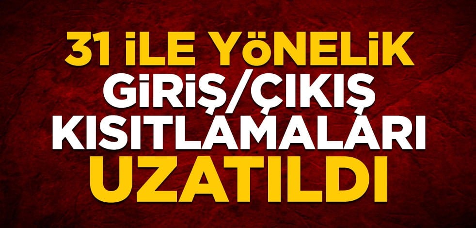 31 ile yönelik giriş/çıkış kısıtlamaları uzatıldı