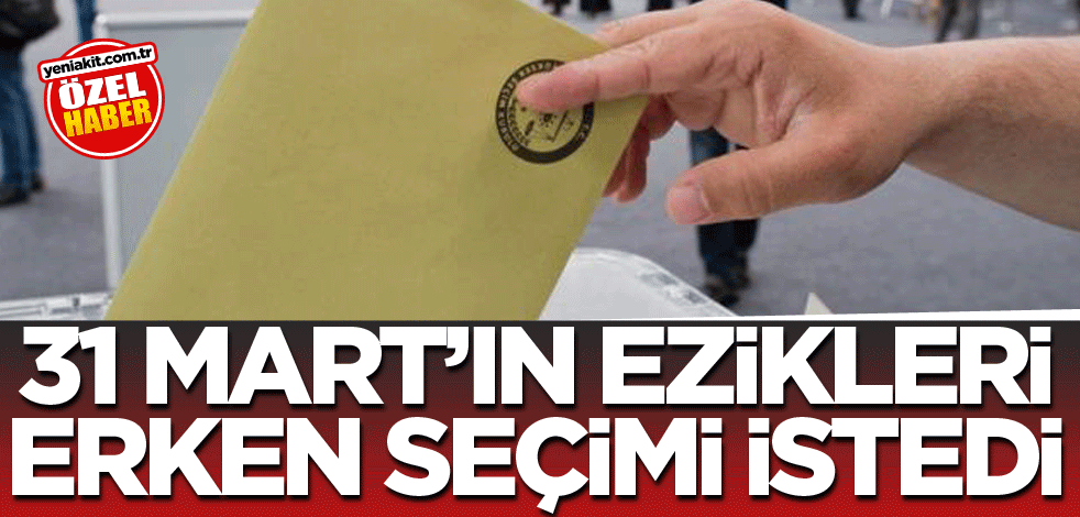 31 Mart'ın ezikleri erken seçim istedi
